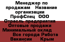 Менеджер по продажам › Название организации ­ ПрофСпец, ООО › Отрасль предприятия ­ Оптовые продажи › Минимальный оклад ­ 20 000 - Все города Работа » Вакансии   . Крым,Гаспра